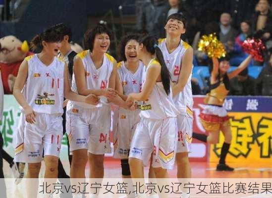 北京vs辽宁女篮,北京vs辽宁女篮比赛结果