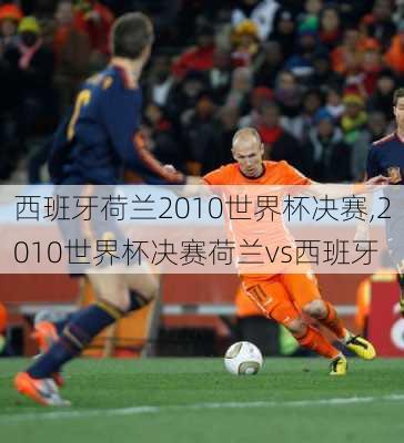 西班牙荷兰2010世界杯决赛,2010世界杯决赛荷兰vs西班牙
