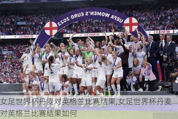 女足世界杯丹麦对英格兰比赛结果,女足世界杯丹麦对英格兰比赛结果如何