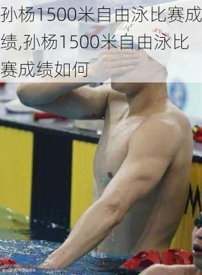 孙杨1500米自由泳比赛成绩,孙杨1500米自由泳比赛成绩如何