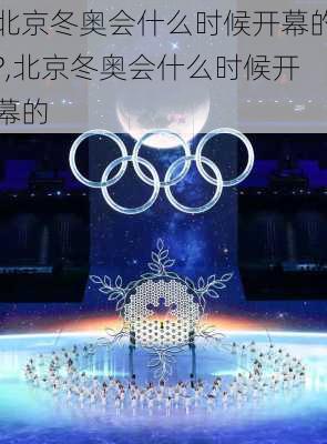 北京冬奥会什么时候开幕的?,北京冬奥会什么时候开幕的